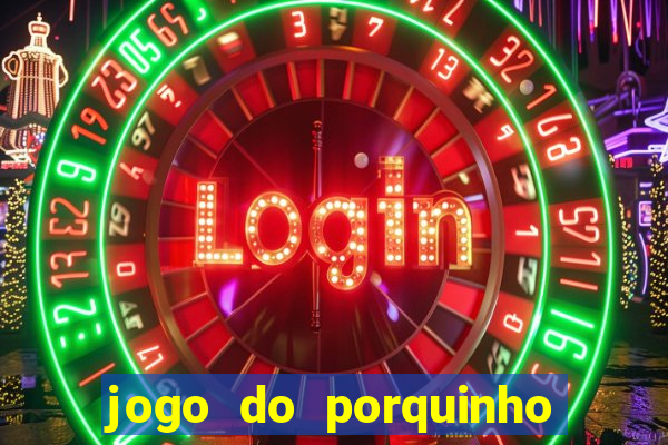 jogo do porquinho que ganha dinheiro